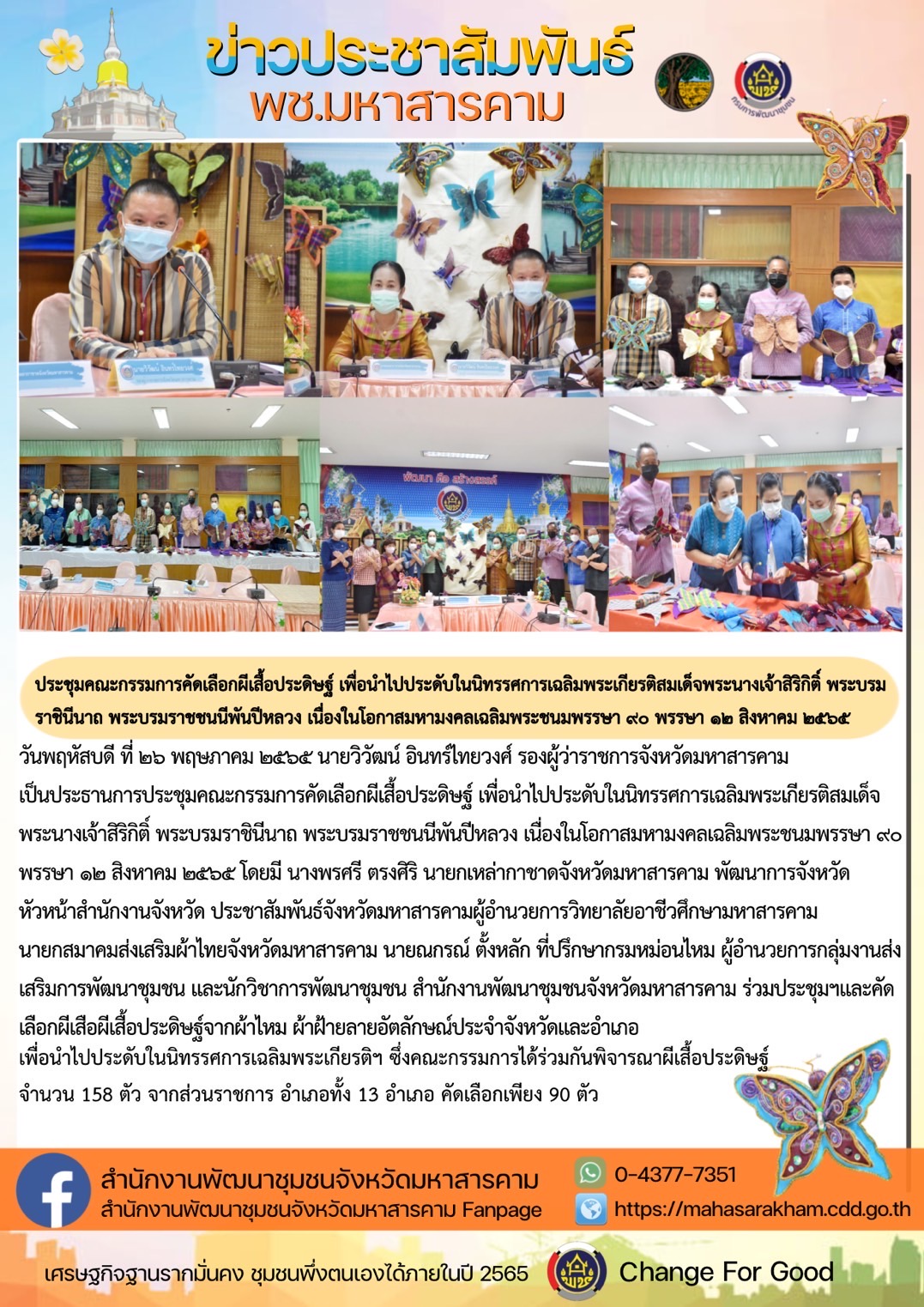 ?จังหวัดมหาสารคาม  ประชุมคณะกรรมการคัดเลือกผีเสื้อประดิษฐ์ เพื่อนำไปประดับในนิทรรศการเฉลิมพระเกียรติสมเด็จพระนางเจ้าสิริกิติ์ พระบรมราชินีนาถ พระบรมราชชนนีพันปีหลวง เนื่องในโอกาสมหามงคลเฉลิมพระชนมพรรษา ๙๐ พรรษา ๑๒ สิงหาคม ๒๕๖๕